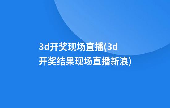 3d开奖现场直播(3d开奖结果现场直播新浪)