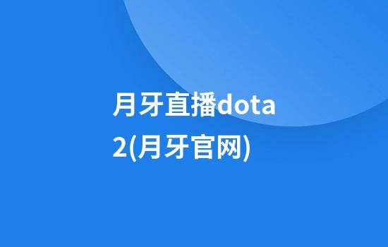 月牙直播dota2(月牙官网)