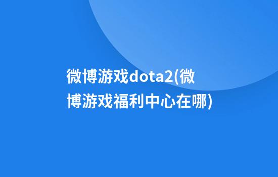 微博游戏dota2(微博游戏福利中心在哪)