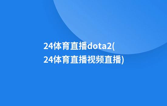 24体育直播dota2(24体育直播视频直播)