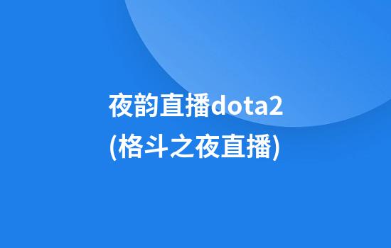 夜韵直播dota2(格斗之夜直播)