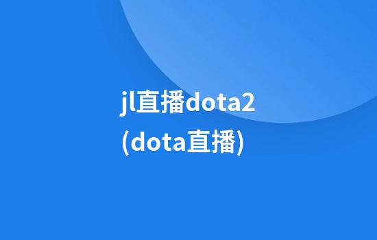 jl直播dota2(dota直播)