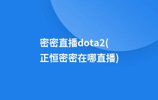 密密直播dota2(正恒密密在哪直播)