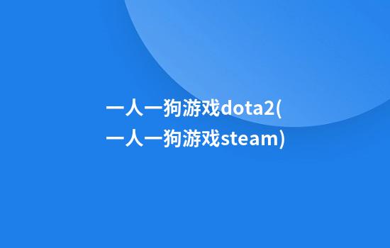 一人一狗游戏dota2(一人一狗游戏steam)