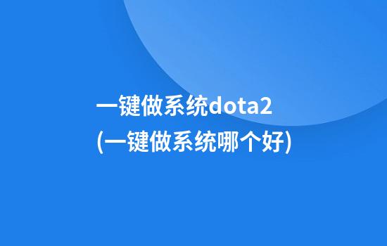 一键做系统dota2(一键做系统哪个好)