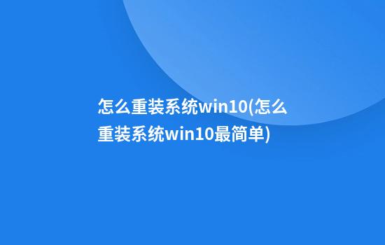 怎么重装系统win10(怎么重装系统win10最简单)