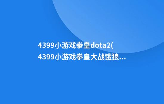 4399小游戏拳皇dota2(4399小游戏拳皇大战饿狼)