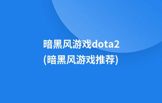 暗黑风游戏dota2(暗黑风游戏推荐)