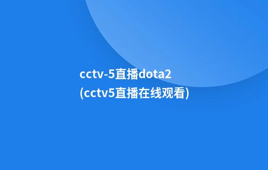 cctv-5直播dota2(cctv5直播在线观看)