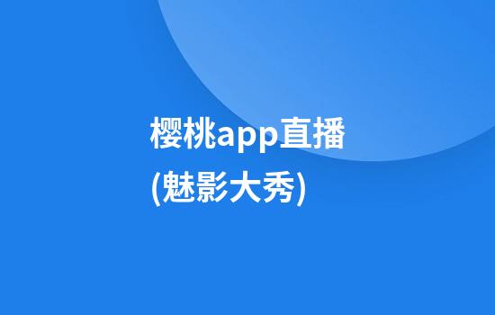 樱桃app直播(魅影大秀)