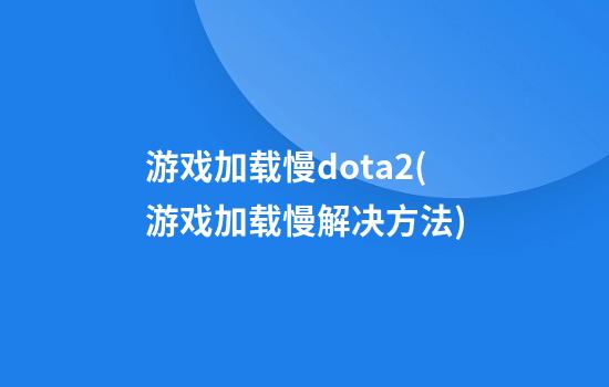 游戏加载慢dota2(游戏加载慢解决方法)