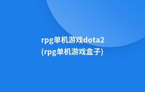 rpg单机游戏dota2(rpg单机游戏盒子)