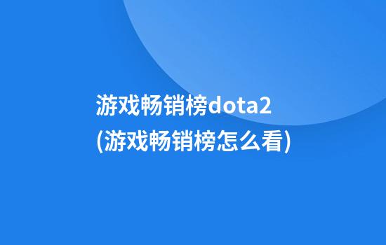 游戏畅销榜dota2(游戏畅销榜怎么看)