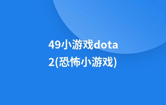 49小游戏dota2(恐怖小游戏)