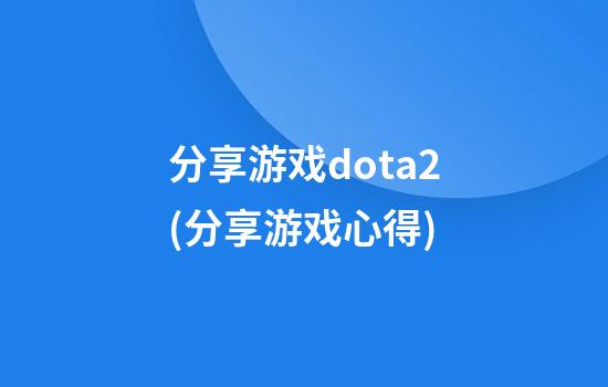 分享游戏dota2(分享游戏心得)