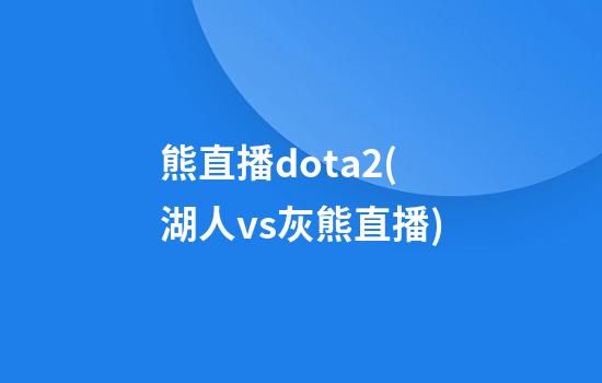 熊直播dota2(湖人vs灰熊直播)