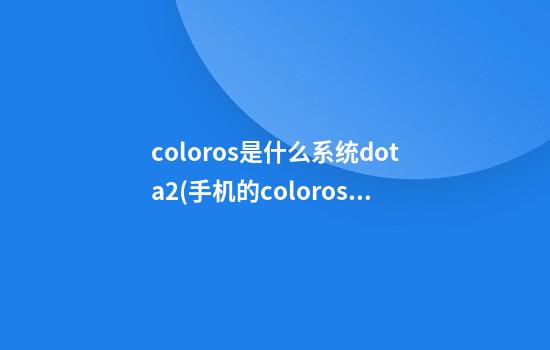 coloros是什么系统dota2(手机的coloros是什么版本)