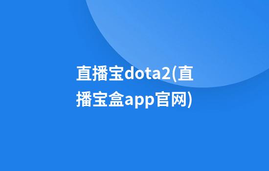 直播宝dota2(直播宝盒app官网)