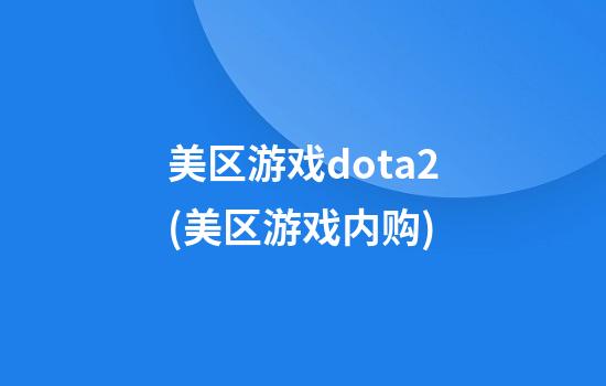 美区游戏dota2(美区游戏内购)