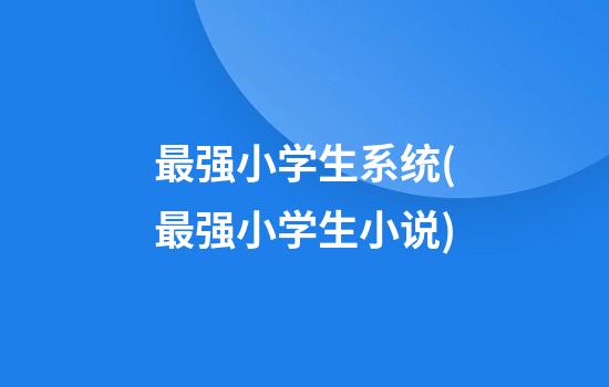 最强小学生系统(最强小学生小说)