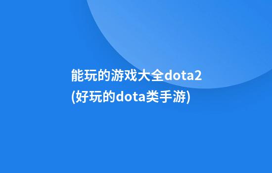 能玩的游戏大全dota2(好玩的dota类手游)