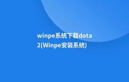 winpe系统下载dota2(Winpe安装系统)