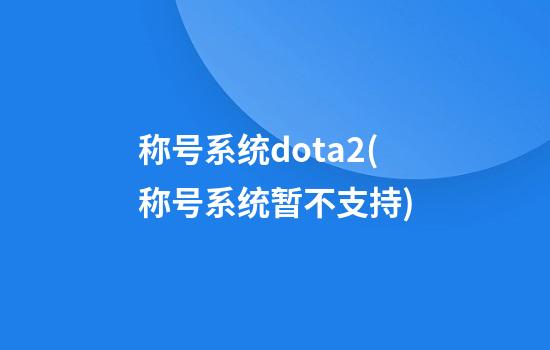 称号系统dota2(称号系统暂不支持)