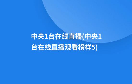 中央1台在线直播(中央1台在线直播观看榜样5)