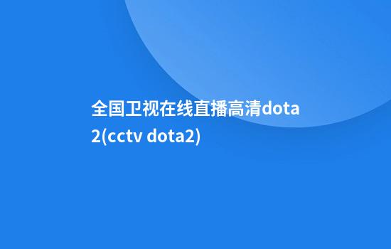 全国卫视在线直播高清dota2(cctv dota2)