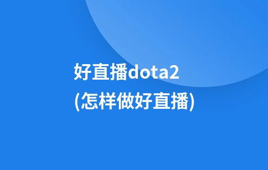 好直播dota2(怎样做好直播)