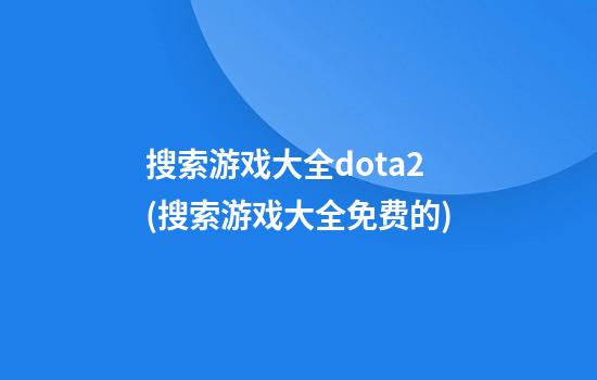 搜索游戏大全dota2(搜索游戏大全免费的)