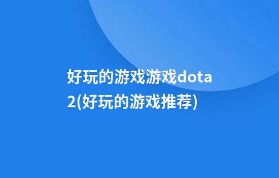 好玩的游戏游戏dota2(好玩的游戏推荐)