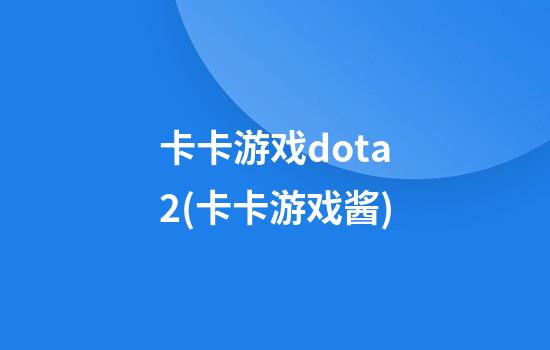 卡卡游戏dota2(卡卡游戏酱)