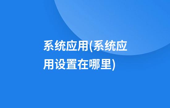 系统应用(系统应用设置在哪里)