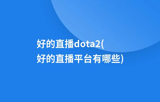 好的直播dota2(好的直播平台有哪些)