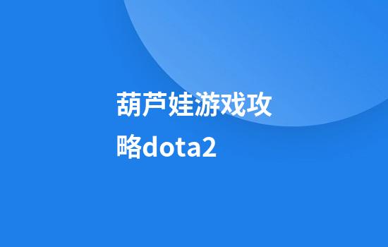 葫芦娃游戏攻略dota2