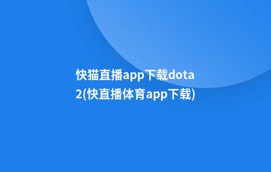 快猫直播app下载dota2(快直播体育app下载)