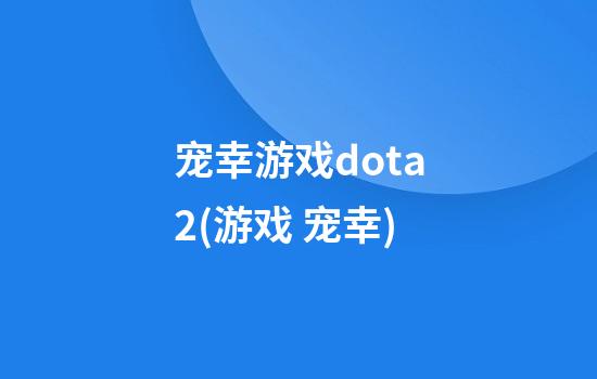 宠幸游戏dota2(游戏 宠幸)