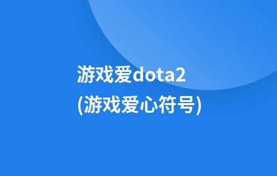 游戏爱dota2(游戏爱心符号)