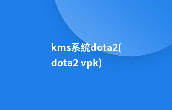 kms系统dota2(dota2 vpk)