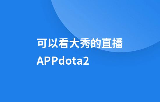 可以看大秀的直播APPdota2