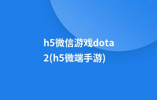 h5微信游戏dota2(h5微端手游)