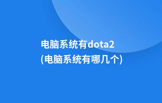 电脑系统有dota2(电脑系统有哪几个)