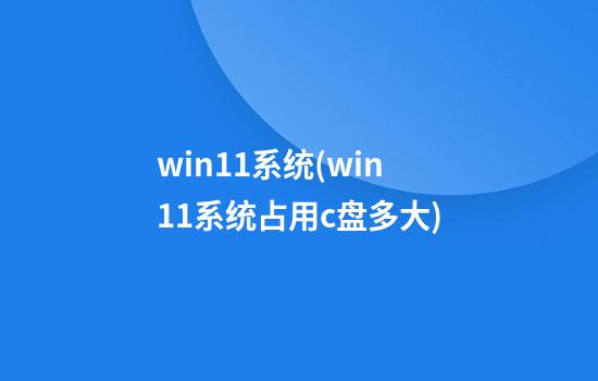 win11系统(win11系统占用c盘多大)