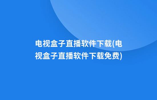 电视盒子直播软件下载(电视盒子直播软件下载免费)