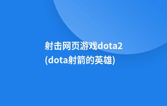 射击网页游戏dota2(dota射箭的英雄)