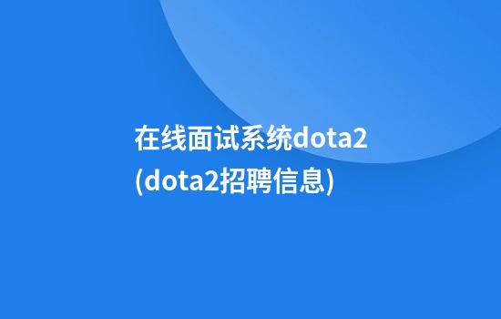 在线面试系统dota2(dota2招聘信息)