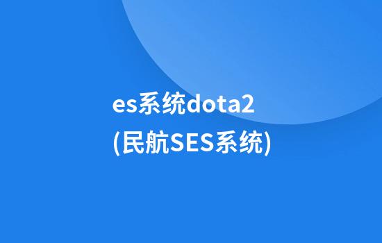 es系统dota2(民航SES系统)