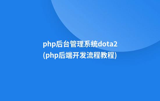 php后台管理系统dota2(php后端开发流程教程)