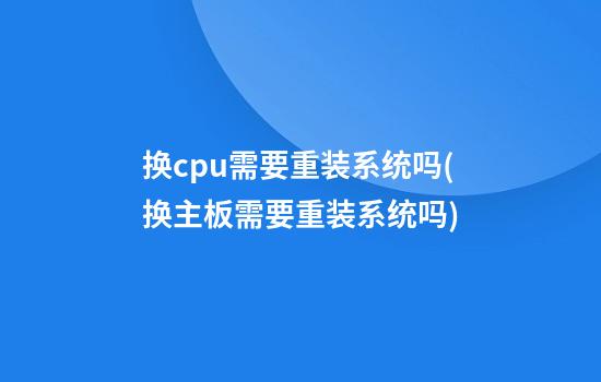 换cpu需要重装系统吗(换主板需要重装系统吗)